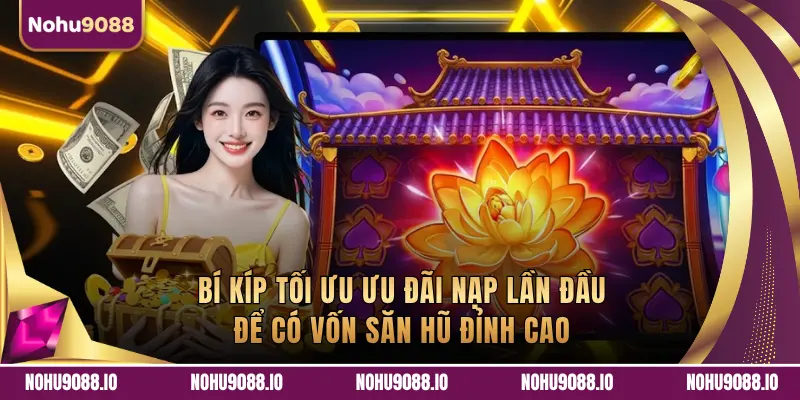 Bí Kíp Tối Ưu Ưu Đãi Nạp Lần Đầu Để Có Vốn Săn Hũ Đỉnh Cao