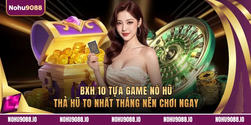 BXH 10 Tựa Game Nổ Hũ Thả Hũ To Nhất Tháng Nên Chơi Ngay