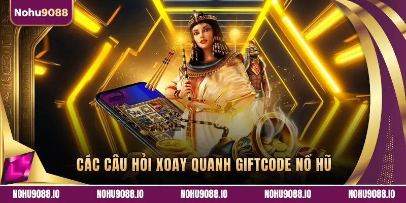 CÁC CÂU HỎI XOAY QUANH GIFTCODE NỔ HŨ 