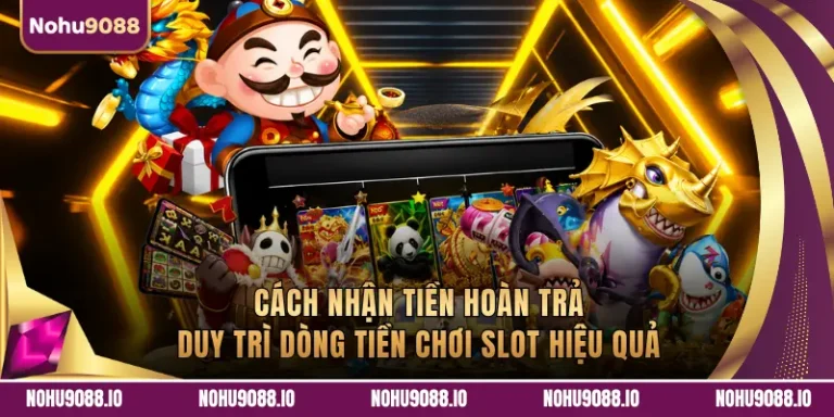 Cách Nhận Tiền Hoàn Trả Duy Trì Dòng Tiền Chơi Slot Hiệu Quả