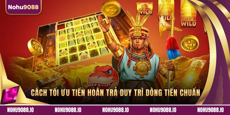 CÁCH TỐI ƯU TIỀN HOÀN TRẢ DUY TRÌ DÒNG TIỀN CHUẨN