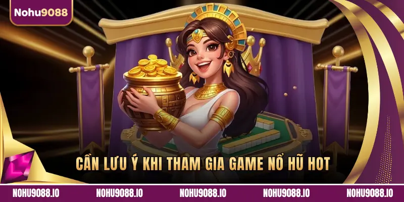 CẦN LƯU Ý KHI THAM GIA GAME NỔ HŨ HOT