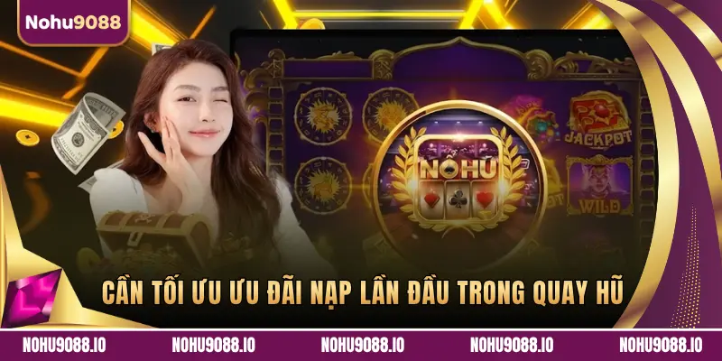 CẦN TỐI ƯU ƯU ĐÃI NẠP LẦN ĐẦU TRONG QUAY HŨ