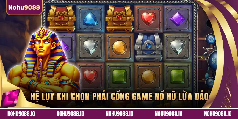 HỆ LỤY KHI CHỌN PHẢI CỔNG GAME NỔ HŨ LỪA ĐẢO