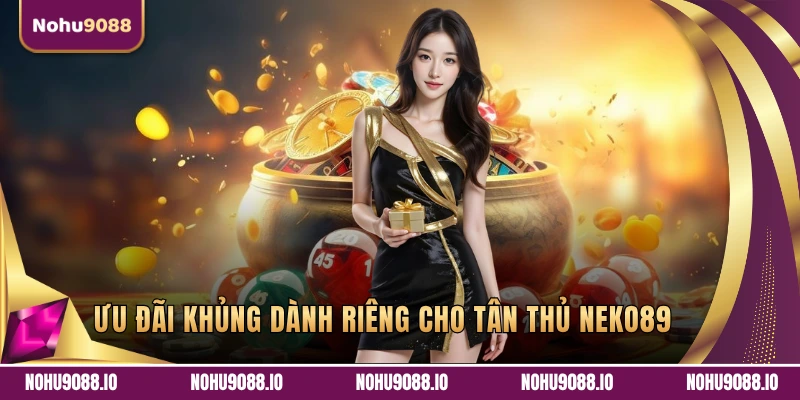 Ưu đãi khủng dành riêng cho tân thủ NEKO89