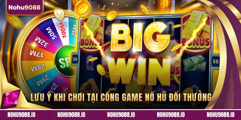 LƯU Ý KHI CHƠI TẠI CỔNG GAME NỔ HŨ ĐỔI THƯỞNG