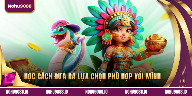 Dân chơi nên học cách đưa ra lựa chọn phù hợp với mình
