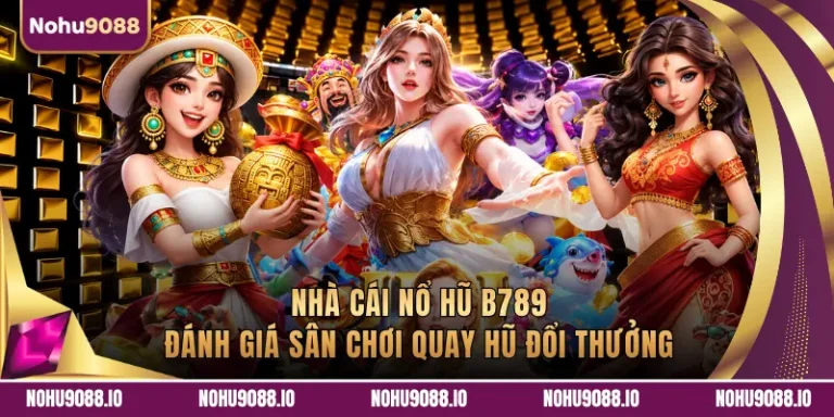 Nhà Cái Nổ Hũ B789 - Đánh Giá Sân Chơi Quay Hũ Đổi Thưởng