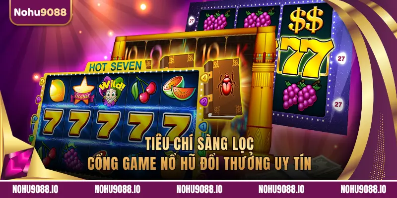 TIÊU CHÍ SÀNG LỌC CỔNG GAME NỔ HŨ ĐỔI THƯỞNG UY TÍN