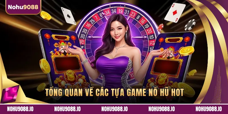 TỔNG QUAN VỀ CÁC TỰA GAME NỔ HŨ HOT