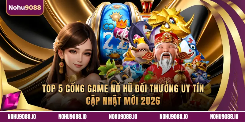 Top 5 Cổng Game Nổ Hũ Đổi Thưởng Uy Tín Cập Nhật Mới 2026