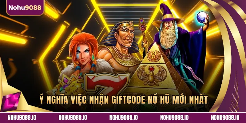 Ý NGHĨA VIỆC NHẬN GIFTCODE NỔ HŨ MỚI NHẤT
